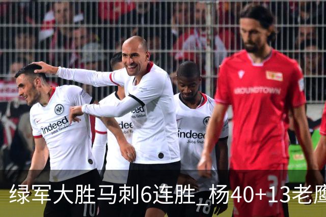绿军大胜马刺6连胜 杨40+13老鹰克奇才止4连败